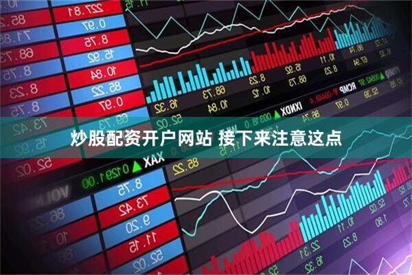 炒股配资开户网站 接下来注意这点