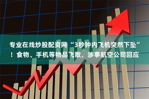 专业在线炒股配资网 “3秒钟内飞机突然下坠”！食物、手机等物品飞散，涉事航空公司回应