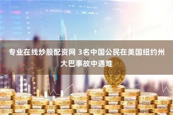 专业在线炒股配资网 3名中国公民在美国纽约州大巴事故中遇难