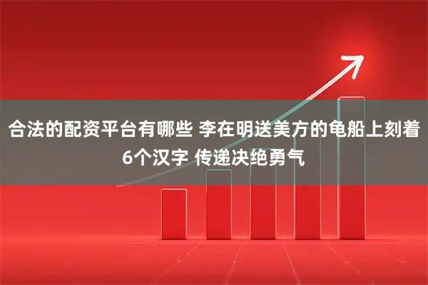 合法的配资平台有哪些 李在明送美方的龟船上刻着6个汉字 传递决绝勇气