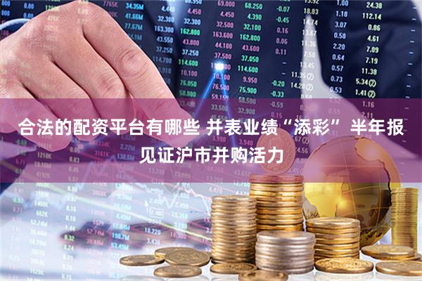 合法的配资平台有哪些 并表业绩“添彩” 半年报见证沪市并购活力