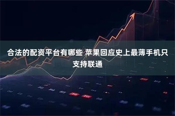 合法的配资平台有哪些 苹果回应史上最薄手机只支持联通