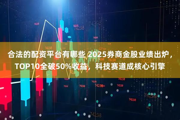 合法的配资平台有哪些 2025券商金股业绩出炉,TOP10全破50%收益,科技赛道成核心引擎