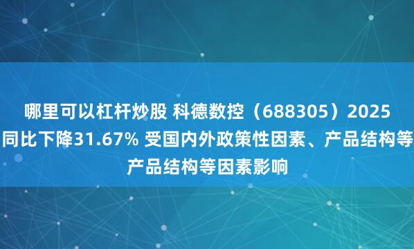 哪里可以杠杆炒股 科德数控（688305）2025年净利润同比下降31.67% 受国内外政策性因素、产品结构等因素影响